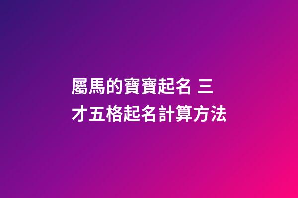 屬馬的寶寶起名 三才五格起名計算方法